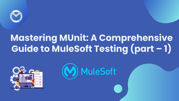 Mastering MUnit: A Comprehensive Guide to MuleSoft Testing (part – 1)